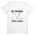Be Weird Who Cares V-Neck