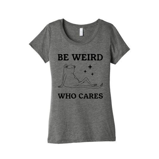 Be Weird Who Cares Womens Triblend Tee