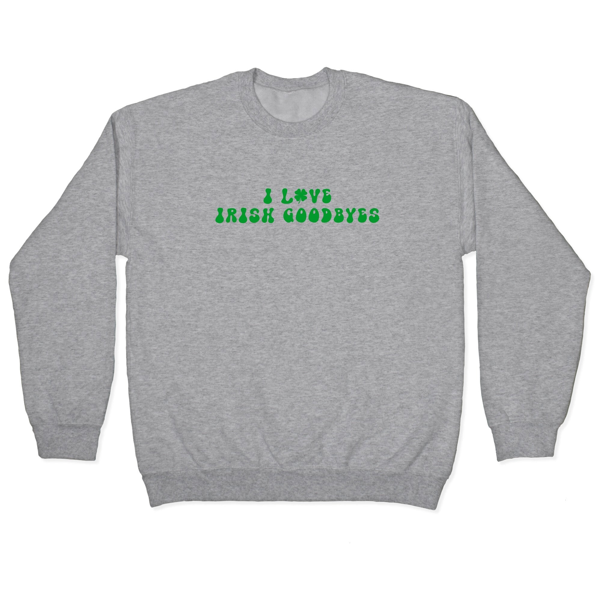 I Love Irish Goodbyes Crewneck Sweatshirt