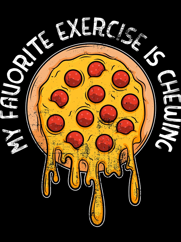 My favorite exercise is chewing I funny Pizza lovers by emmjott