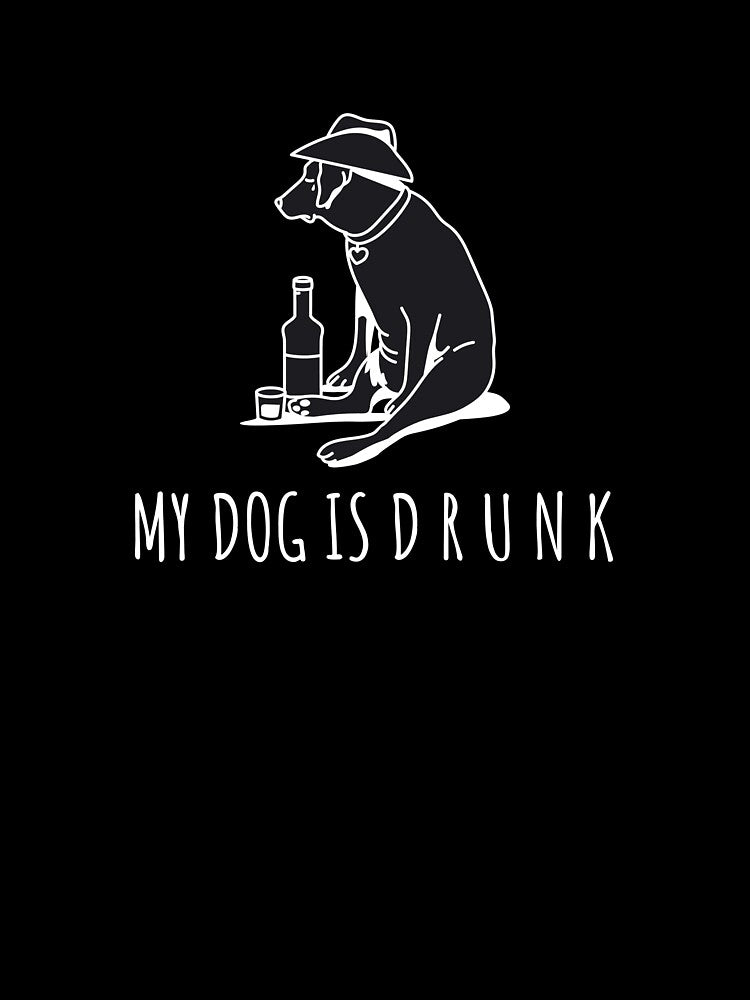 My Dog Is Drunk by Lazyboy Apparels