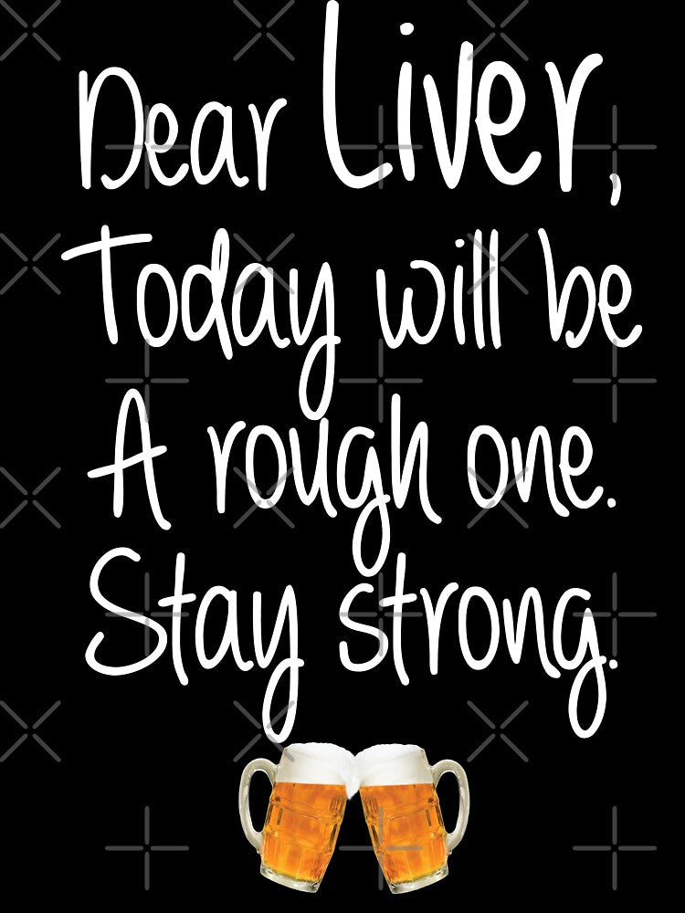 Dear Liver, today will be a rough one. Stay strong. by ip7s