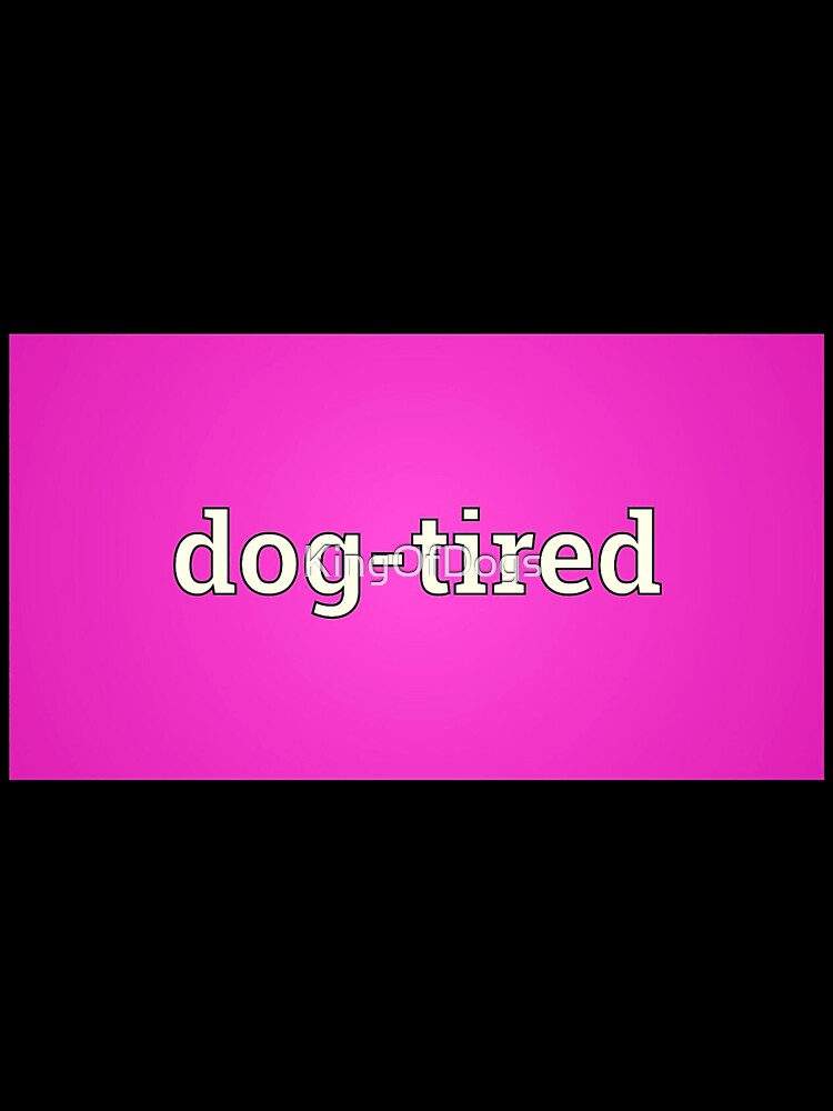 Dog-Tired by KingOfDogs