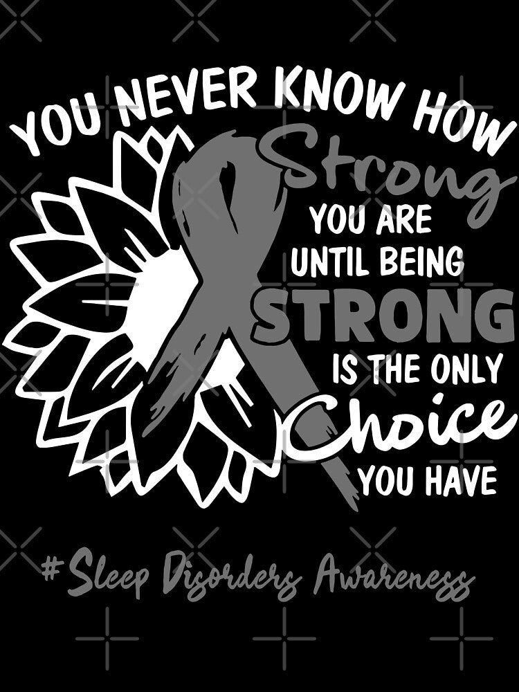 Sleep Disorders Awareness You Never Know How Strong You Are Until Being Strong is the only Choice You Have by fannieuxp59
