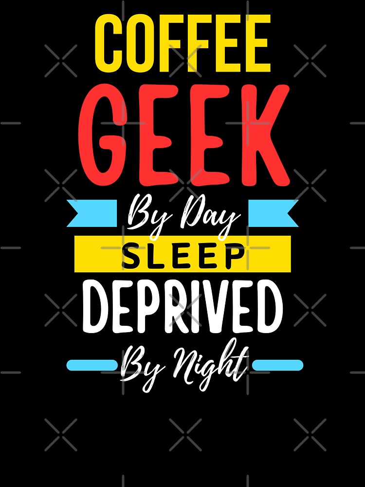 Coffee geek by day sleep deprived by night by annoying-shirts
