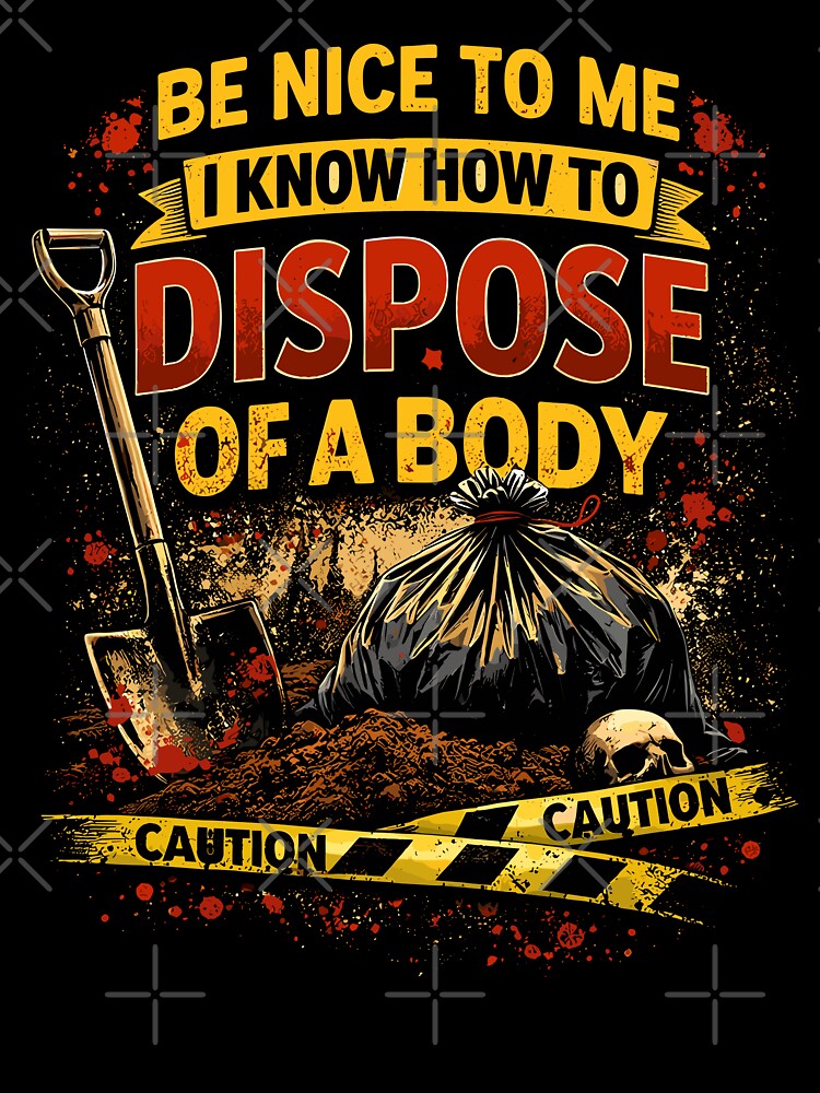 Be Nice to Me I Know How to Dispose Body by wrestletoys