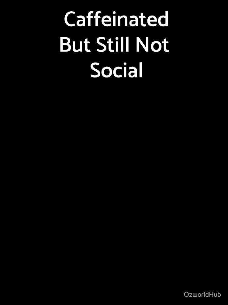 Caffeinated But Still Not Social by OzworldHub