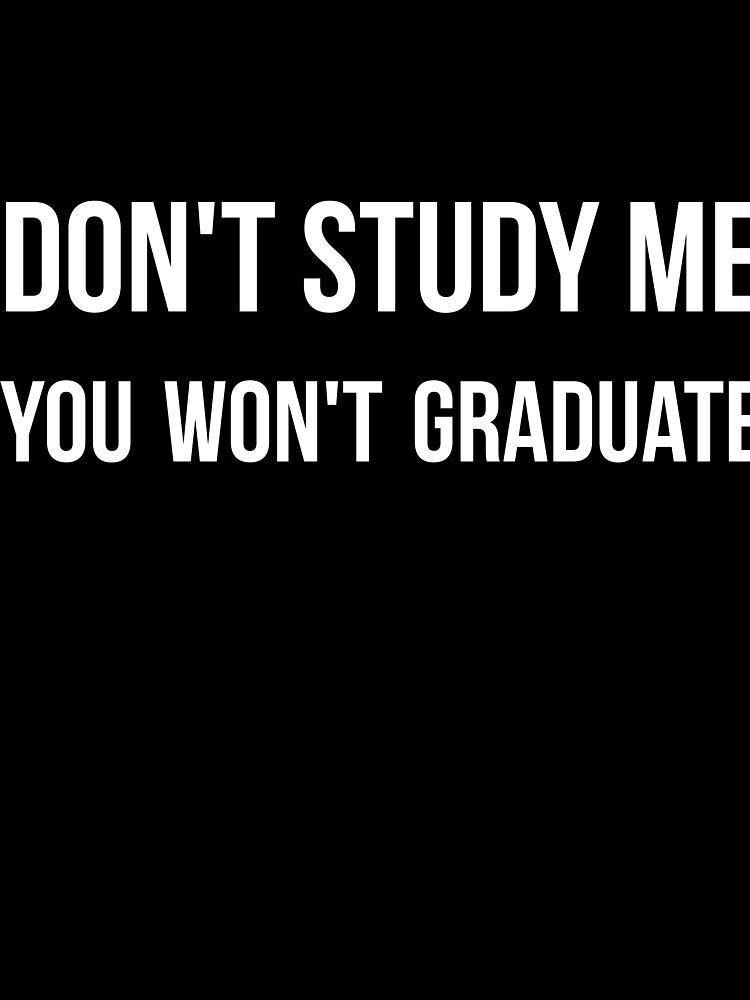Don't study me you won't graduate sarcastic quote by RedYolk