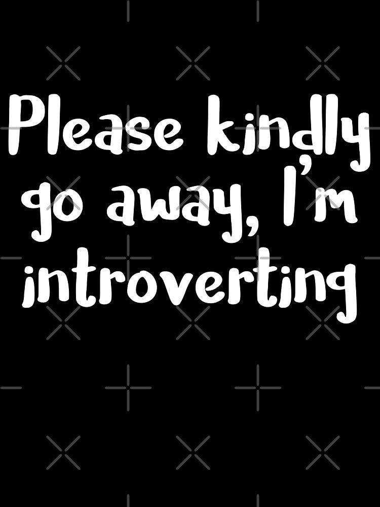 Please kindly go away I am introverting by 23mangoes