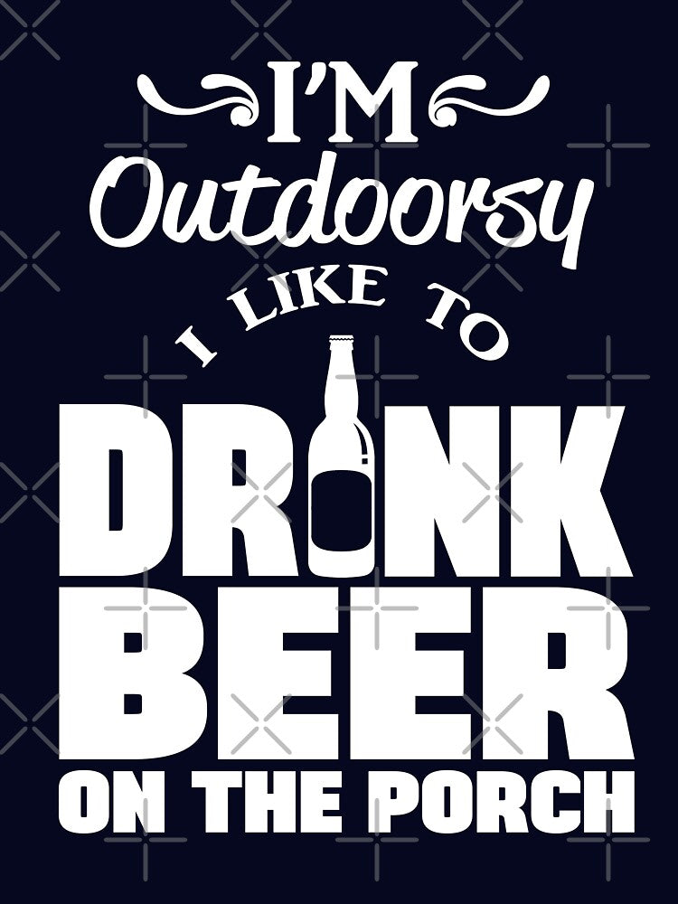 I'm outdoorsy I like to drink beer on the porch by goodtogotees