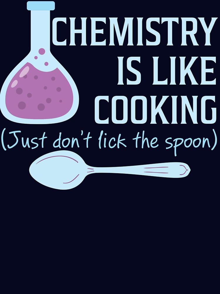 Chemistry Is Like Cooking Funny T Shirt by bitsnbobs