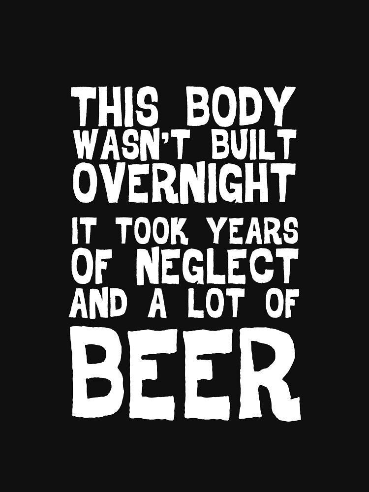 This Body Wasn't Built Overnight - Beer by casestees