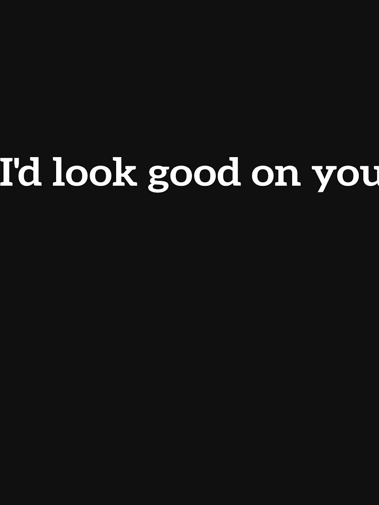 I'd look good on you funny quote by RedYolk