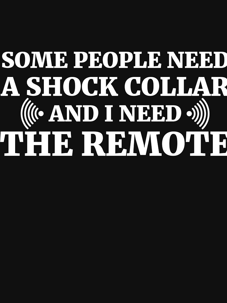 Some people need a shock collar and I need the remote by RedYolk