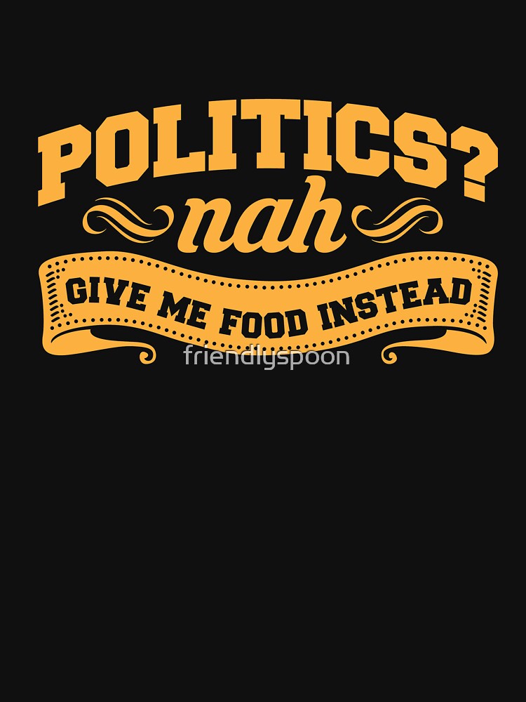 True Foodie: Politics? Nah. Give Me Food Instead. by friendlyspoon