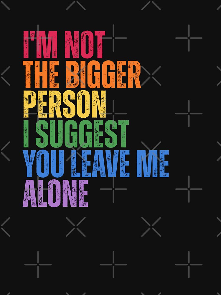 I'm Not The Bigger Person - Funny Sarcastic Quote by Dondonmart
