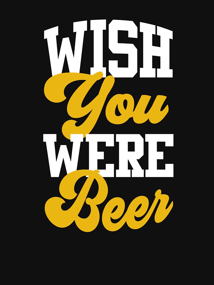 Wish you were beer - Just enjoy Beer - Beer is the answer i'm worried - Just Drink It - Beer Break - Native Drunk Beer is made by men wine by god - Beer Lover - Beer Fanatic - Beer is Life by mellinnshirts