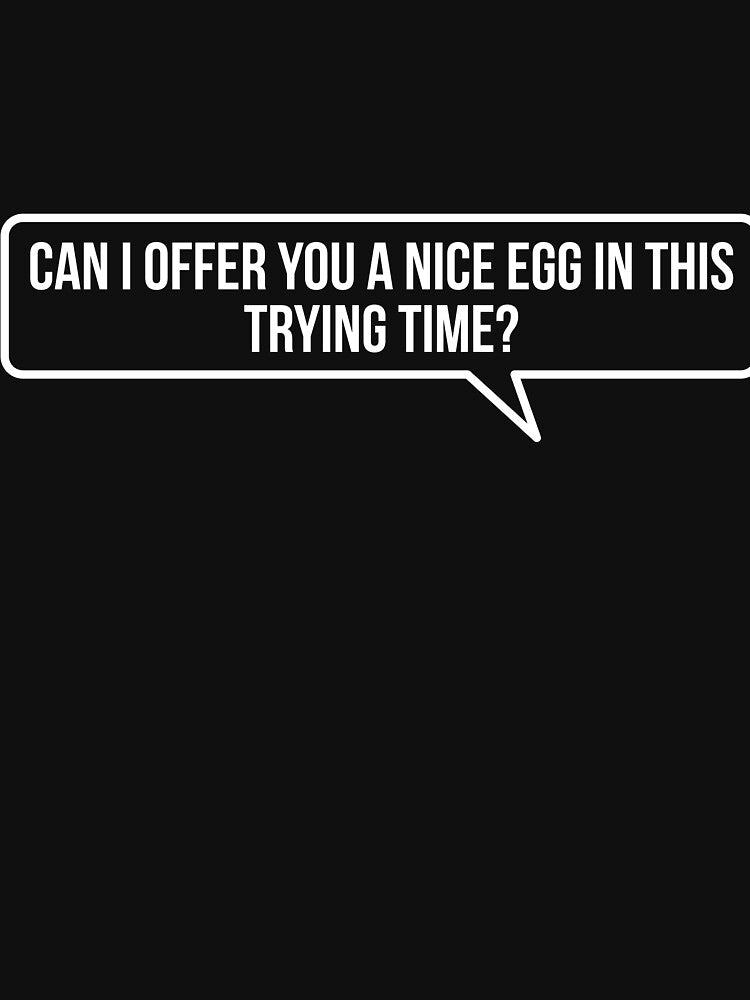 Can I Offer You a Nice Egg in This Trying Time? by RedYolk