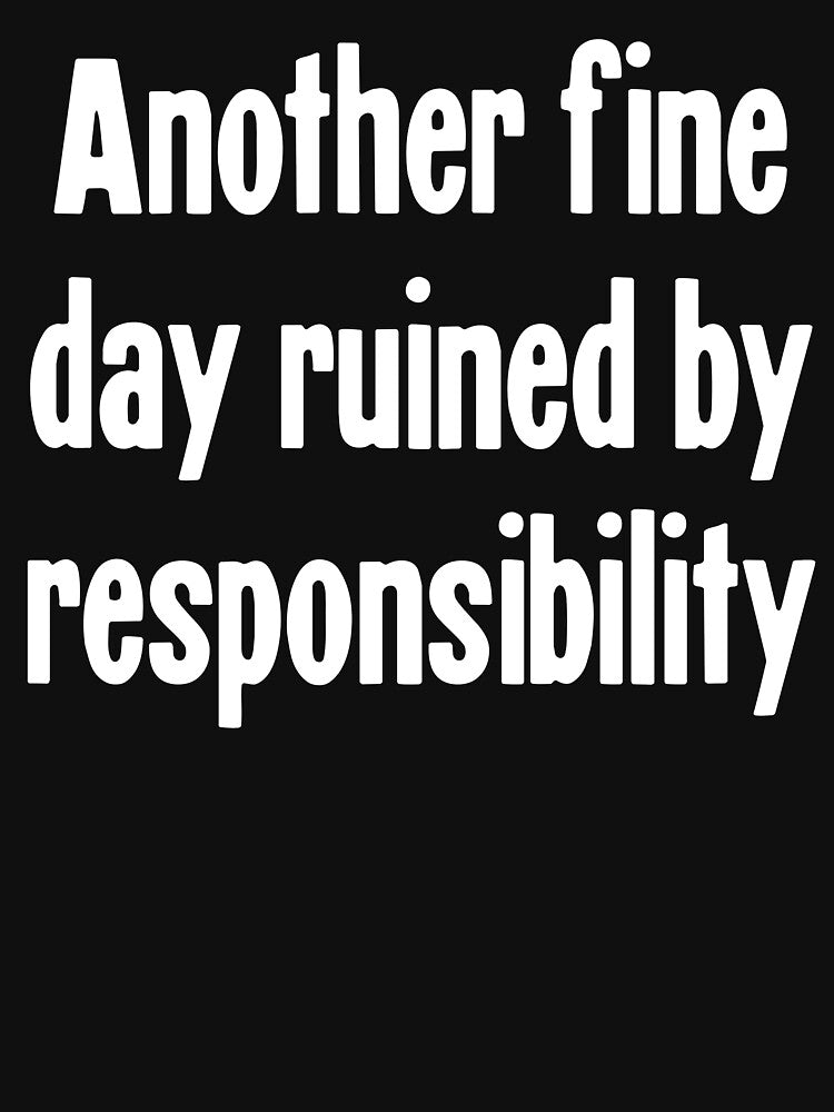 Another Fine Day Ruined By Responsibility by Good-Looking Corpse