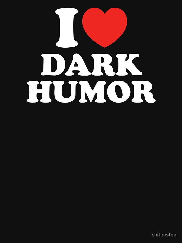 I Love Dark Humor by shitpostee