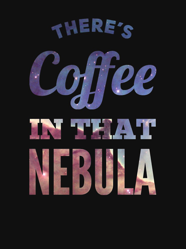 There’s Coffee In That Nebula by mirroruniversem