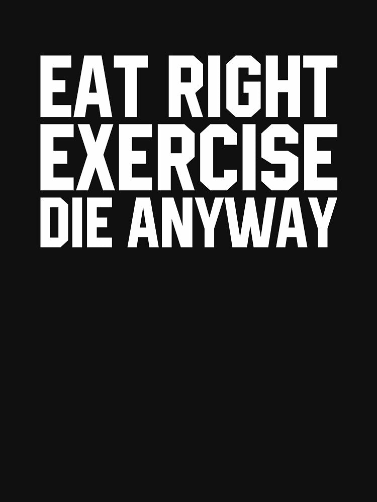 Eat Right Exercise Die Anyway by divanagebazy