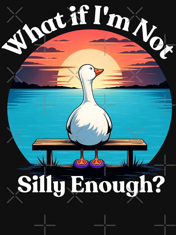 What If I’m Not Silly Enough – Funny Goose Meme Illustration, Cute Duck Bird Humor by love3617