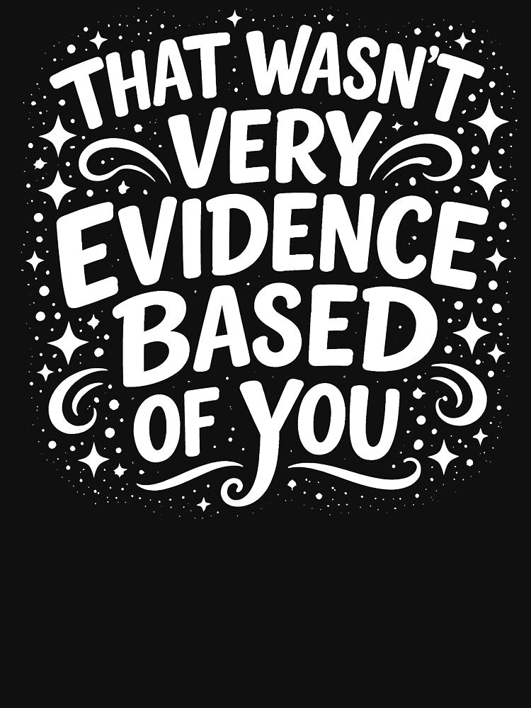 That Wasn't Very Evidence Based of You by JODYSMORGAN