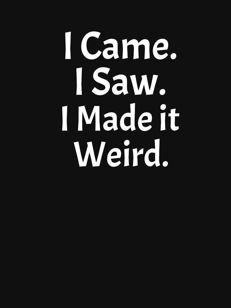 I Came. I Saw. I Made it Weird. by BKDesignClub