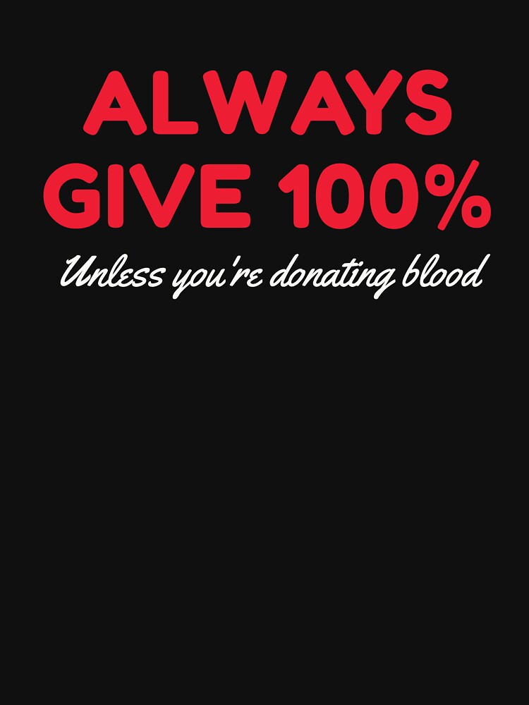 Always Give 100 Unless You're Donating Blood by HDWStore