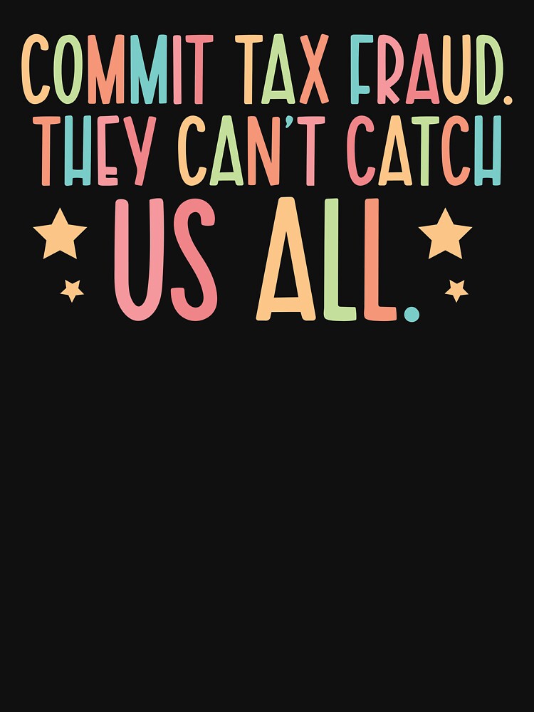 Commit Tax Fraud They Can't Catch Us All by khaldie44