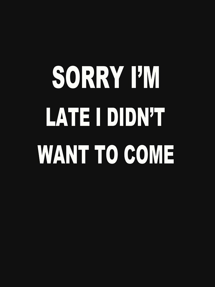 Sorry I'm Late I Didn't Want To Come by AKILLAA88
