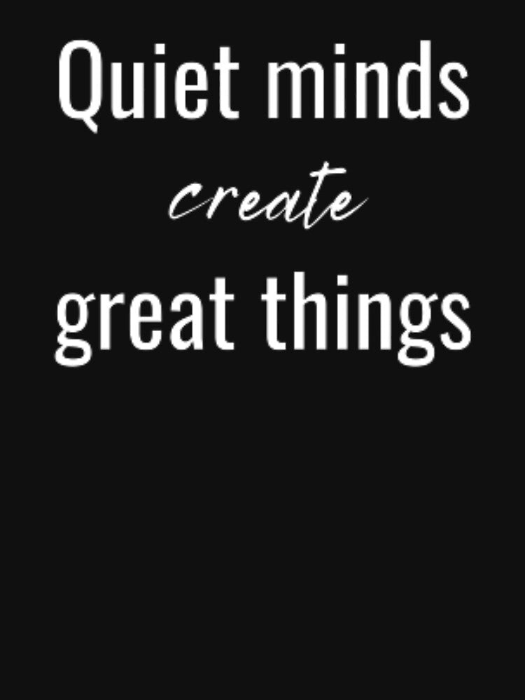 Quiet minds create great things, for an introvert by TeePassion