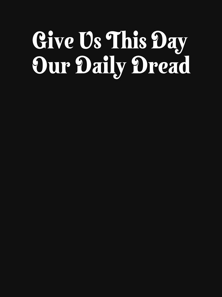 Give Us This Day Daily Dread T-Shirts Hoodies Hats Funny Existential Dread Anti Trump Depression Dark Humor Snarky Sarcastic Quotes Tees by allfreelance