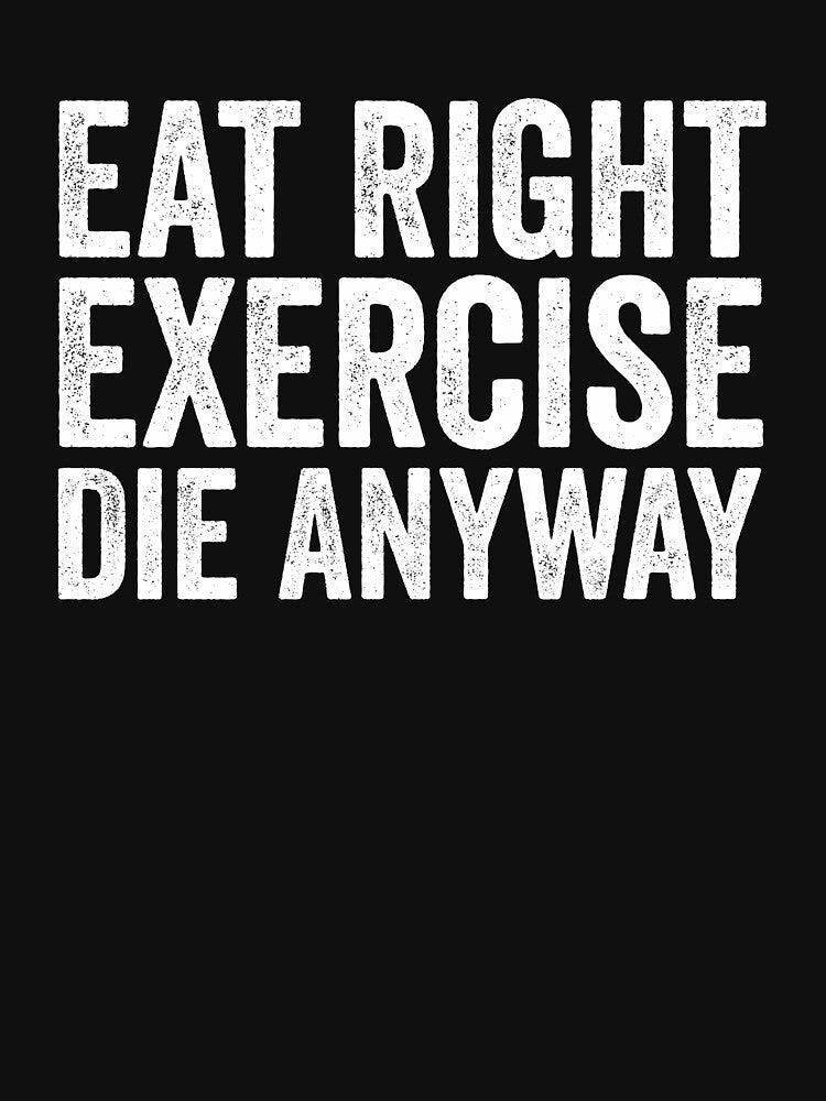 Eat Right Exercise Die Anyway by manueldila