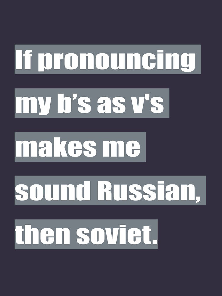If pronouncing my b's as v's makes me sound Russian, then soviet. by tweber123