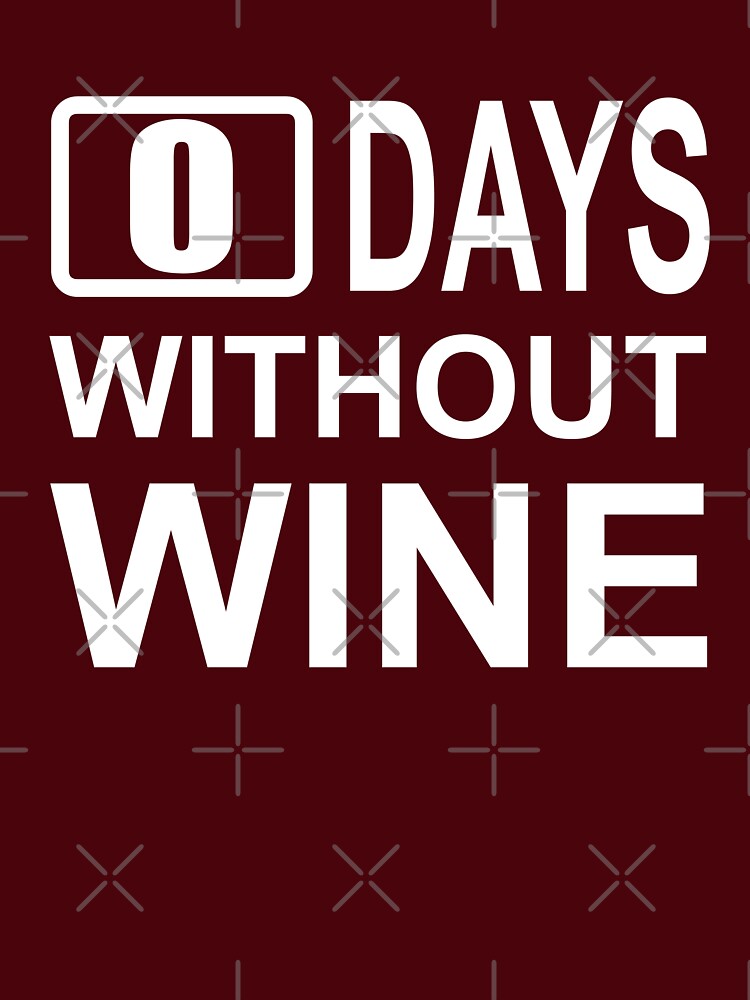 0 days without wine by goodtogotees