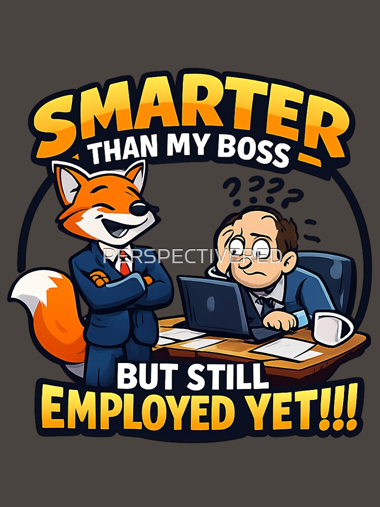 SMARTER THAN MY BOSS BUT  STILL EMPLOYED .....YET by PERSPECTIVERED