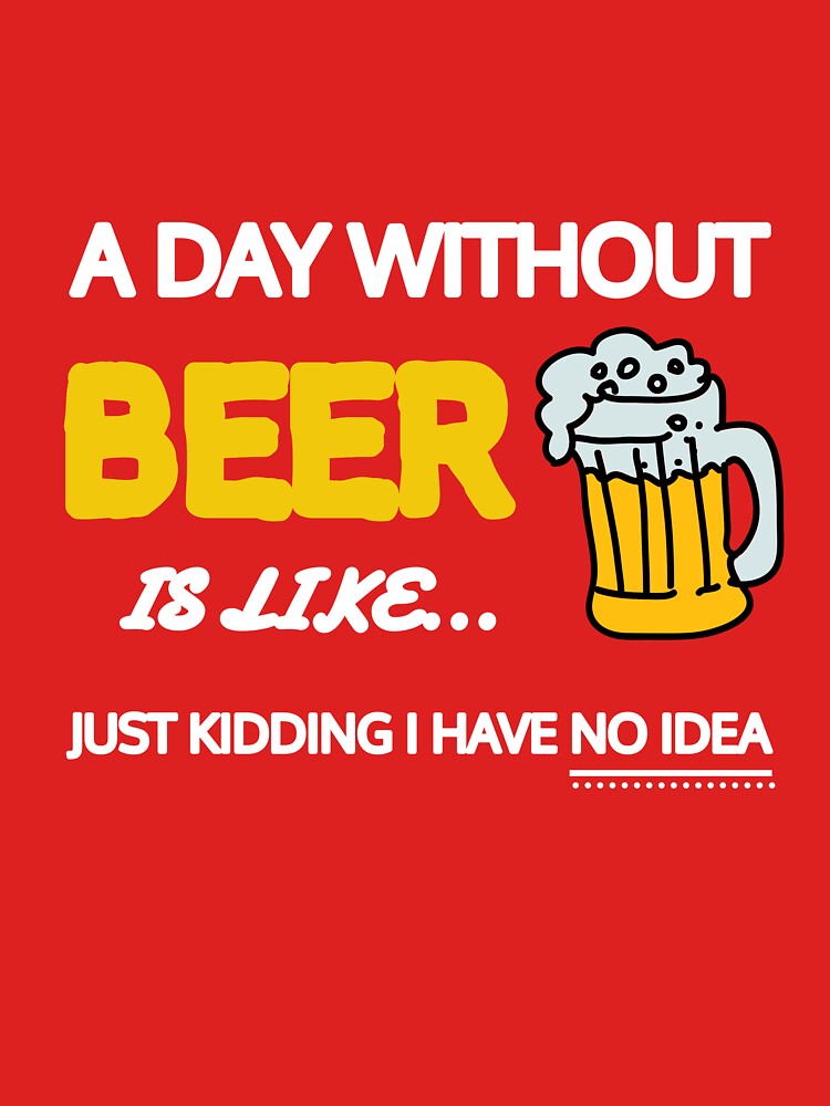 A Day Without Beer Is Like Just Kidding I Have No Idea Gift by SJRoil