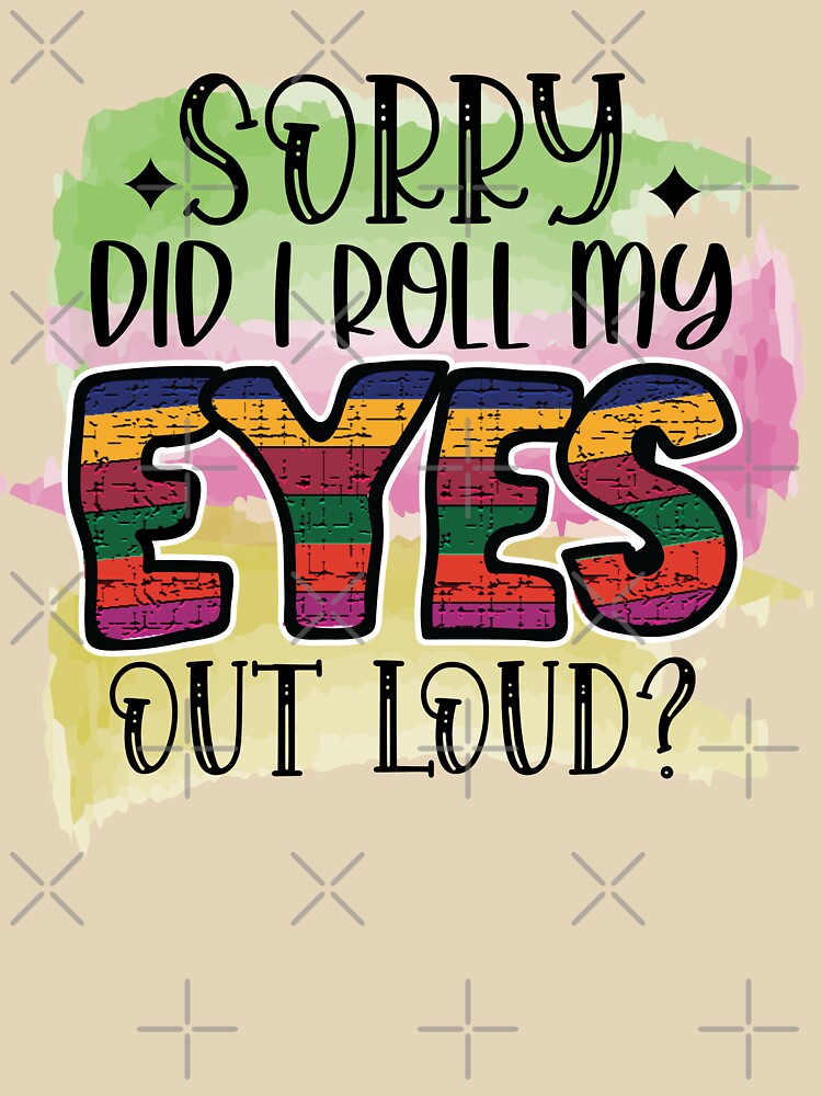 Sorry did I roll my eyes out loud? by Beneficial Art