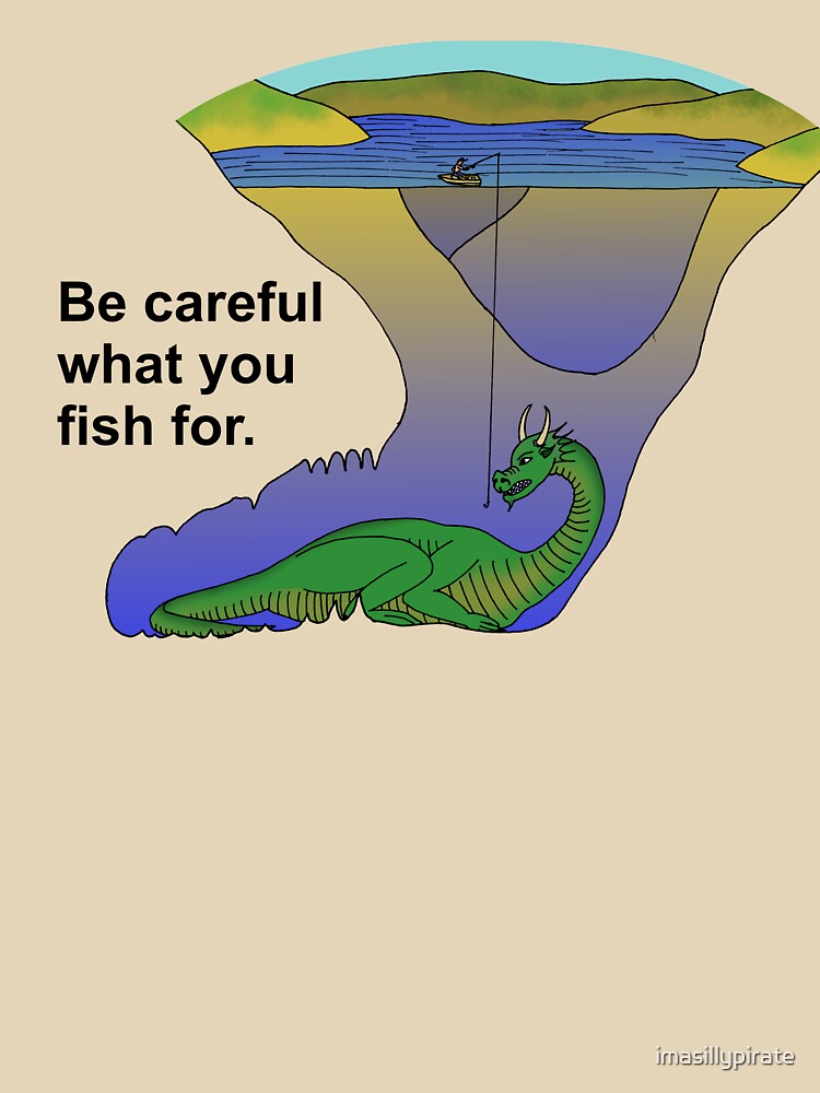 Be Careful What You Fish For by imasillypirate