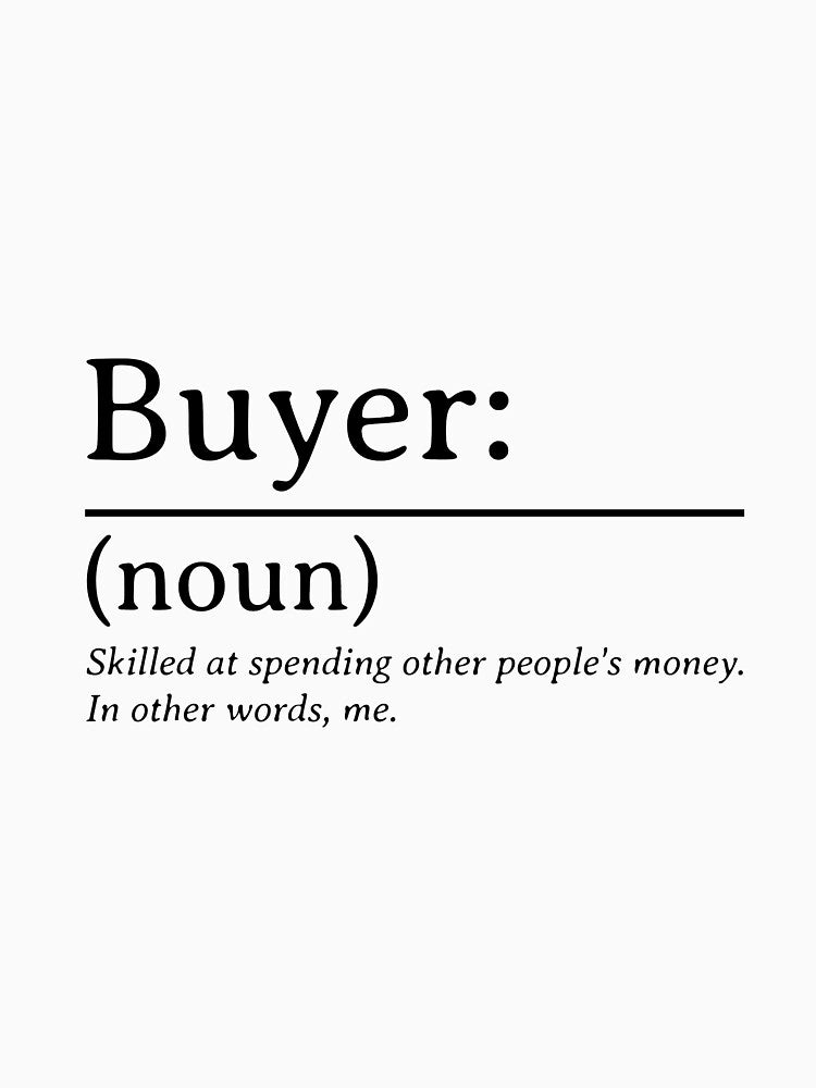 Buyer (noun) Skilled at spending other people's money. In other words, me. Buyer Definition by Sword In The Sand