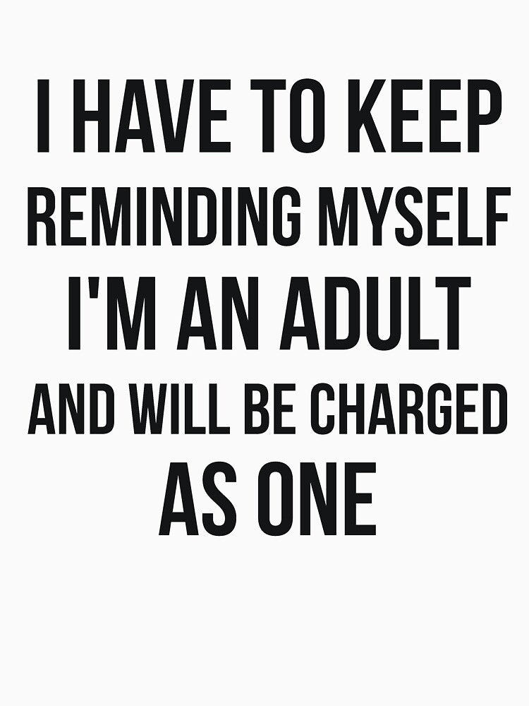 I'm an adult and will be charged as one sarcasm by RedYolk