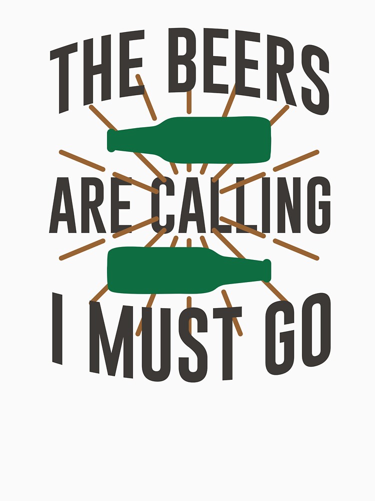 The Beers Are Calling I Must Go by mellinnshirts