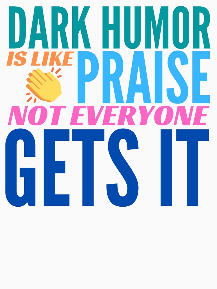 Dark Humor is like Praise. Not Everyone Gets It. by BadassDude