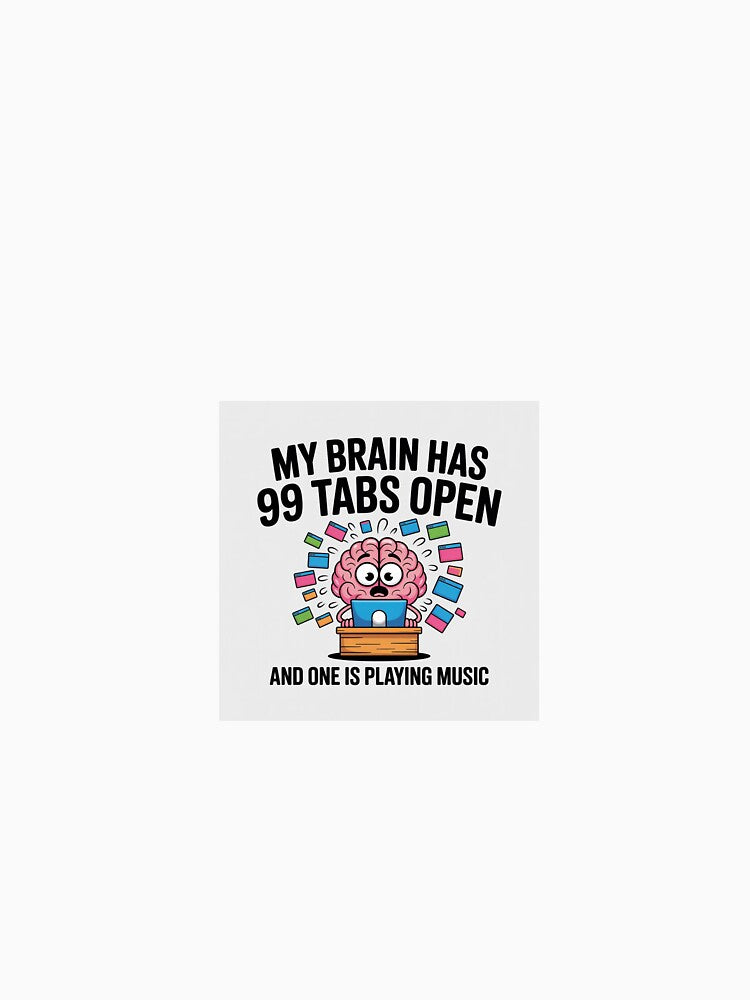 My brain has 99 tabs open by fun4now