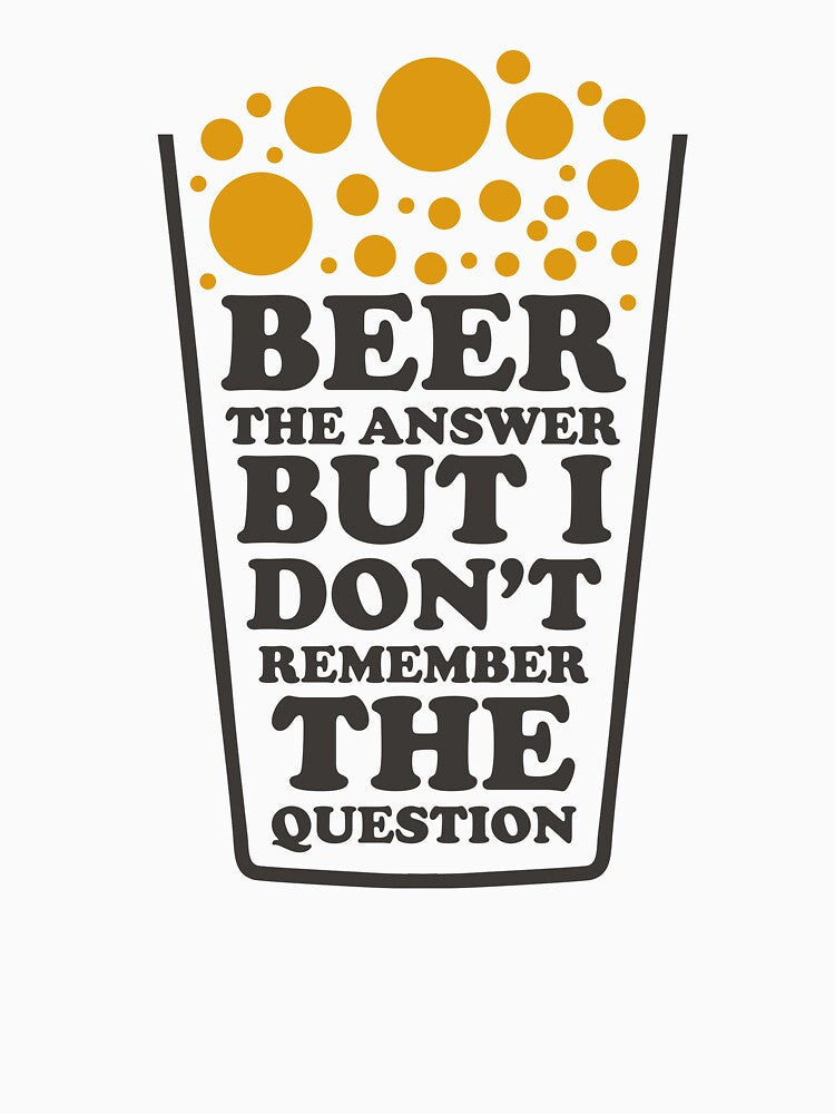 Beer The Answer But I Dont' remember The Question - Beer Always a Good Idea - Good Beer Drinker - Beer Break - Native Drunk Beer is made by men wine by god - Beer Lover - Beer Fanatic - Beer is Life by mellinnshirts