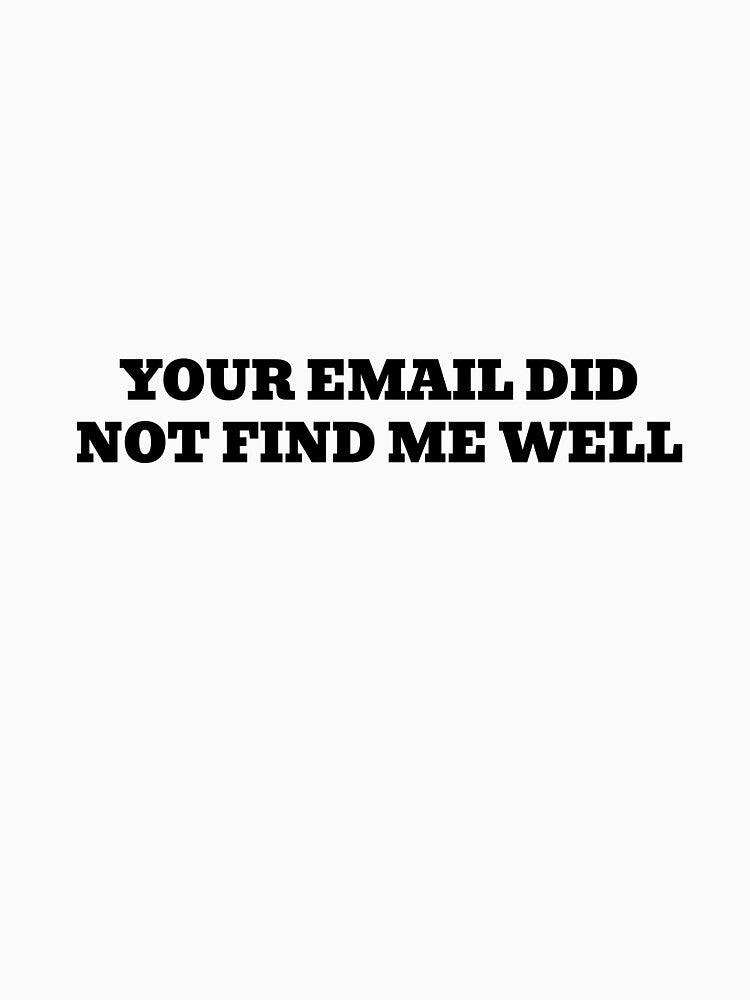 Your Email Did Not Find Me Well by WakeNBake-Tees