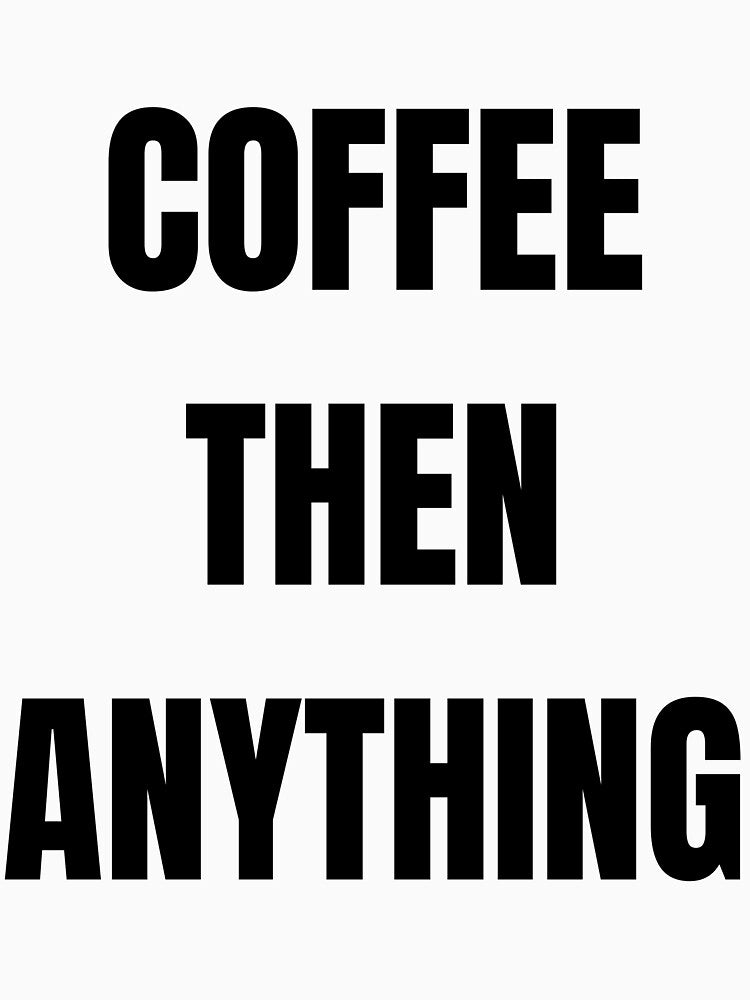 Coffee Then Anything Funny Coffee Lover Daily Routine T-Shirt by VioletCreatives