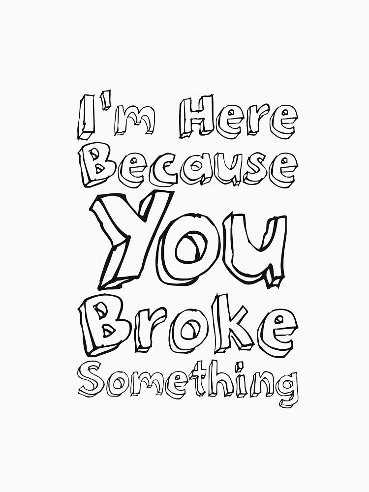 I'm Here Because You Broke Something by RedYolk